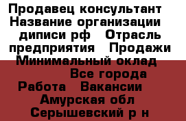 Продавец-консультант › Название организации ­ диписи.рф › Отрасль предприятия ­ Продажи › Минимальный оклад ­ 70 000 - Все города Работа » Вакансии   . Амурская обл.,Серышевский р-н